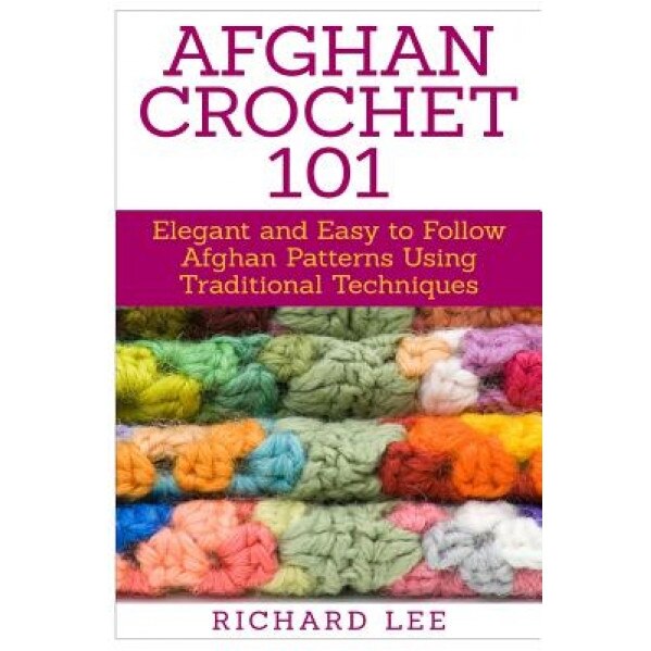 Afghan Crochet 101: Elegant and Easy to Follow Afghan Patterns Using Traditional Techniques, Richard Lee (Author)
