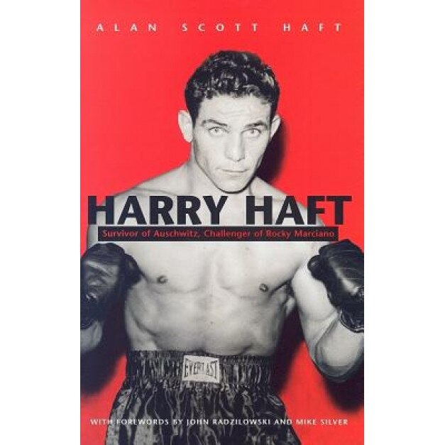 Harry Haft: Auschwitz Survivor, Challenger of Rocky Marciano, Alan Scott Haft (Author)
