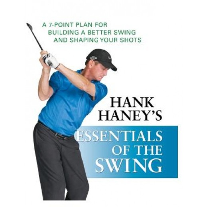 Hank Haney's Essentials of the Swing: A 7-Point Plan for Building a Better Swing and Shaping Your Shots, Hank Haney