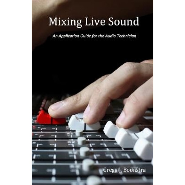 Mixing Live Sound: An Application Guide for the Audio Technician, Gregg J. Boonstra (Author)