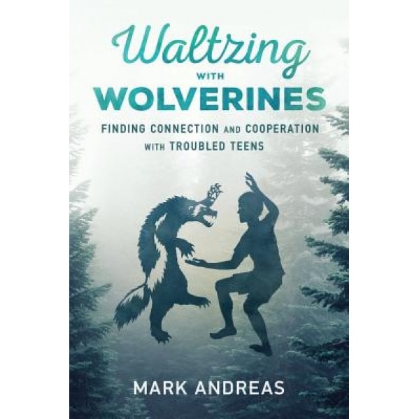 Waltzing with Wolverines: Finding Connection and Cooperation with Troubled Teens, Mark Andreas (Author)