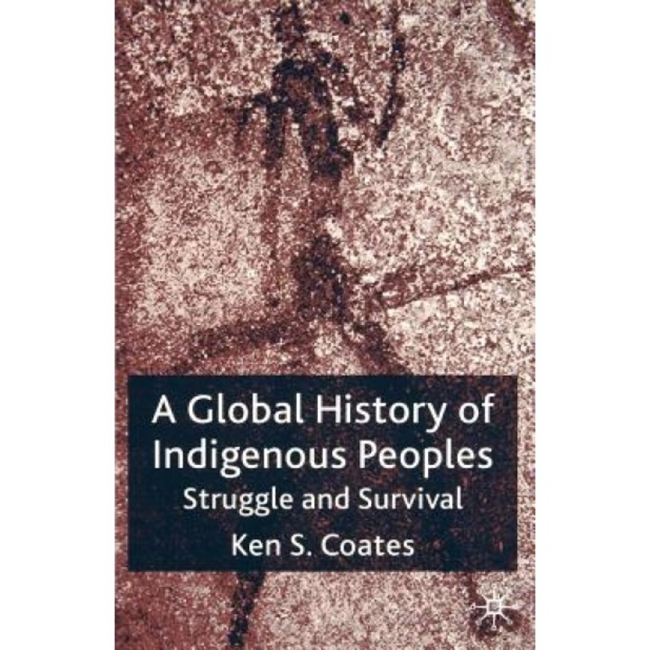 A Global History of Indigenous Peoples: Struggle and Survival, Kenneth S. Coates (Author)