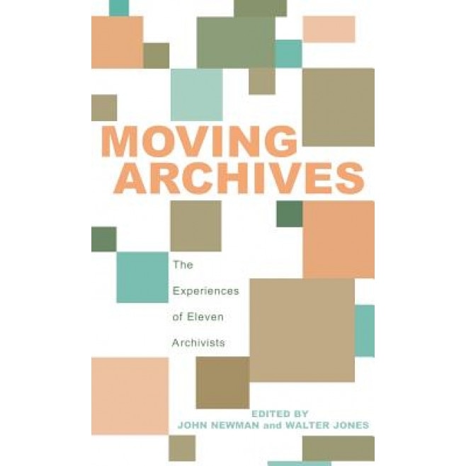 Moving Archives: The Experiences of Eleven Archivists, John Newman (Editor)