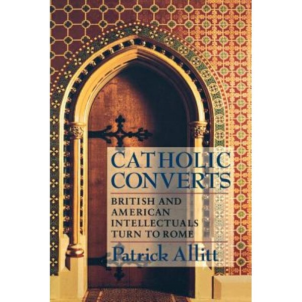 Catholic Converts: British and American Intellectuals Turn to Rome, Patrick Allitt (Author)