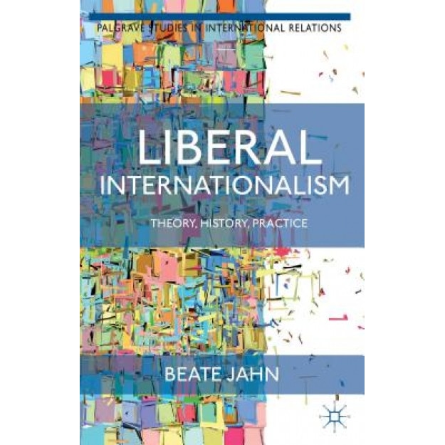 Liberal Internationalism: Theory, History, Practice, Beate Jahn (Author)