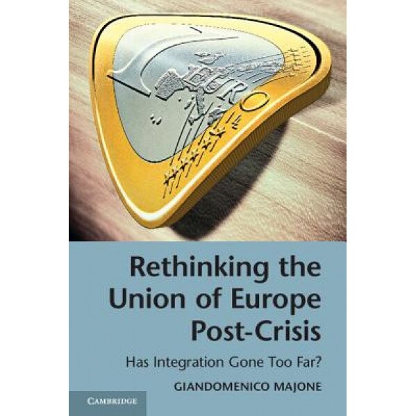 Rethinking the Union of Europe Post-Crisis: Has Integration Gone Too Far?, Giandomenico Majone (Author)