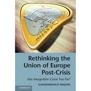 Rethinking the Union of Europe Post-Crisis: Has Integration Gone Too Far?, Giandomenico Majone (Author) Rethinking the Union of Europe Post-Crisis: Has Integration Gone Too Far?, Giandomenico Majone (Author)
