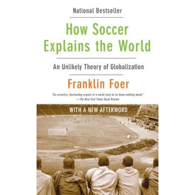 How Soccer Explains the World: An Unlikely Theory of Globalization, Franklin Foer