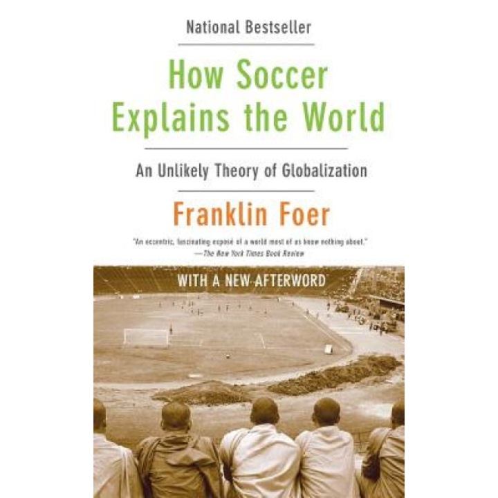 How Soccer Explains the World: An Unlikely Theory of Globalization, Franklin Foer
