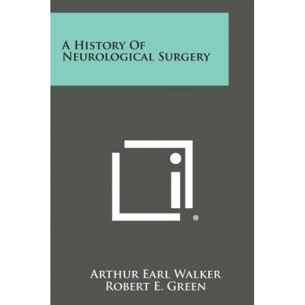 A History of Neurological Surgery, Arthur Earl Walker (Editor)