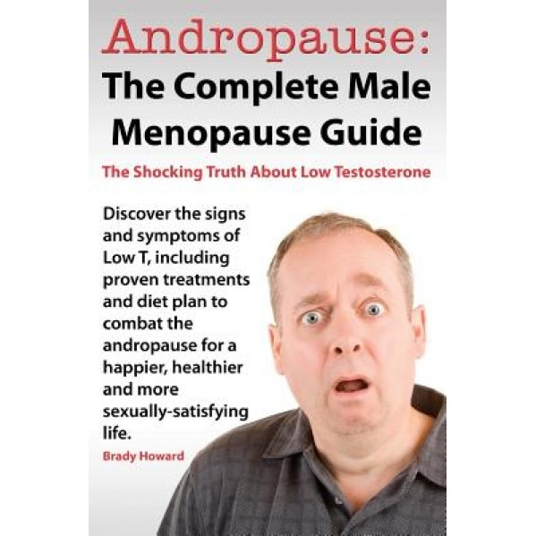 Andropause: The Complete Male Menopause Guide. Discover the Shocking Truth about Low Testosterone., Brady Howard (Author)