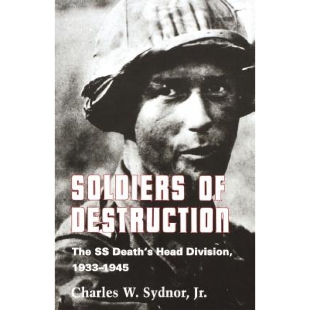 Soldiers of Destruction: The SS Death's Head Division, 1933-1945. (with a New Preface), Charles W. Jr. Sydnor (Author)