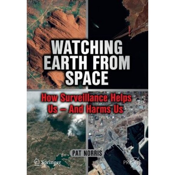 Watching Earth from Space: How Surveillance Helps Us - And Harms Us, Pat Norris (Author)