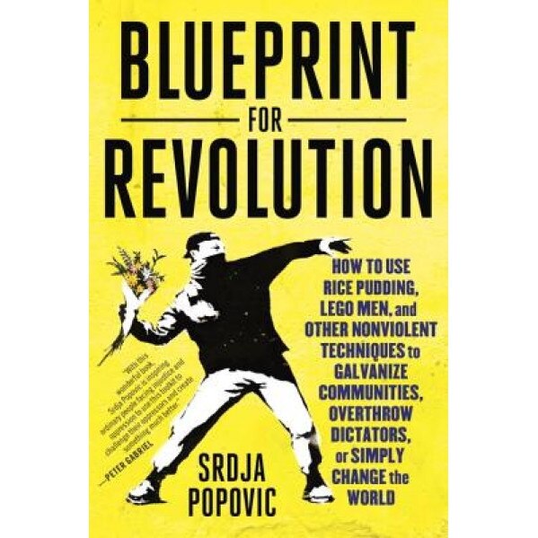 Blueprint for Revolution: How to Use Rice Pudding, Lego Men, and Other Nonviolent Techniques to Galvanize Communities, Overthrow Dictators, or S, Srdja Popovic (Author)