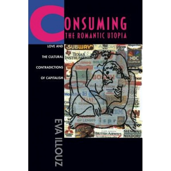 Consuming the Romantic Utopia: Love and the Cultural Contrad, Eva Illouz (Author)