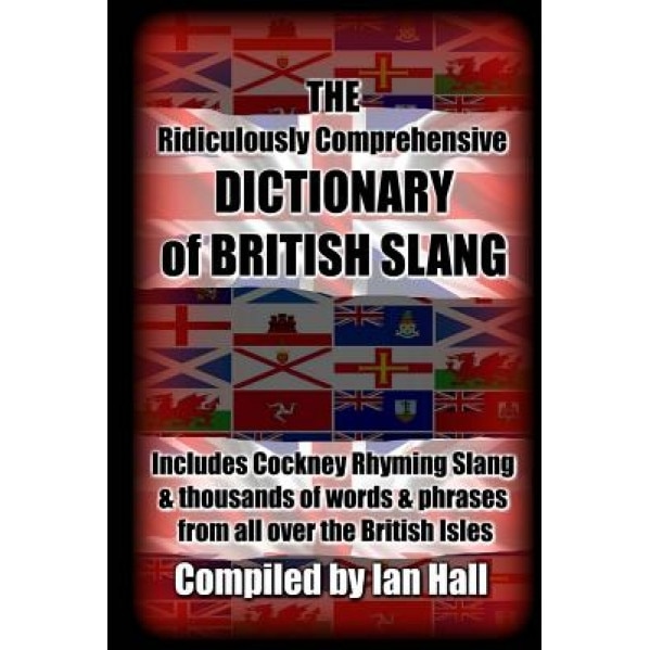 The Ridiculously Comprehensive Dictionary of British Slang: Includes Cockney Rhyming Slang, Ian Hall (Author)