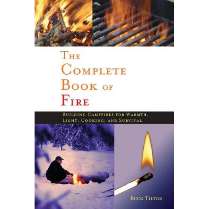 The Complete Book of Fire: Building Campfires for Warmth, Light, Cooking, and Survival, Buck Tilton