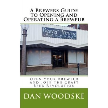 A Brewers Guide to Opening and Operating a Brewpub, Dan Woodske (Author) A Brewers Guide to Opening and Operating a Brewpub, Dan Woodske (Author)