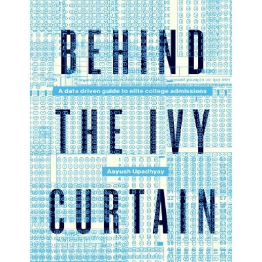Behind the Ivy Curtain: A Data Driven Guide to Elite College Admissions, Aayush Upadhyay (Author)