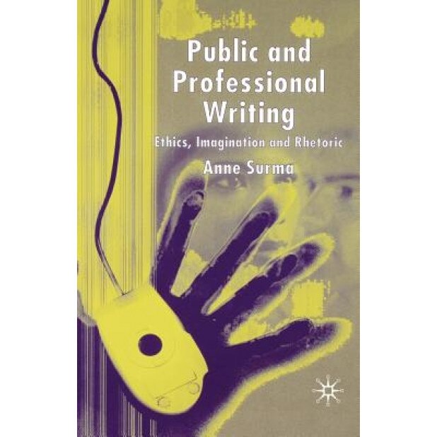 Public and Professional Writing: Ethics, Imagination and Rhetoric, Anne Surma (Author)