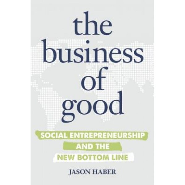 The Business of Good: Social Entrepreneurship and the New Bottom Line - Jason Haber (Author)