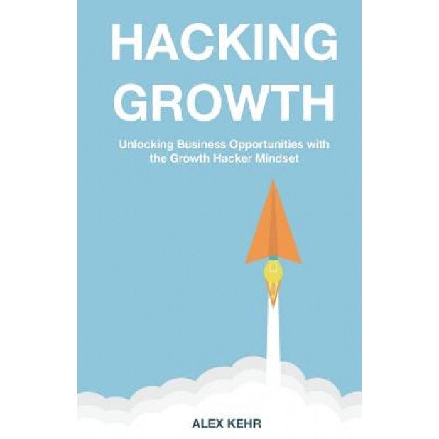 Hacking Growth: Unlocking Business Opportunities with the Growth Hacker Mindset - Alex Kehr (Author)