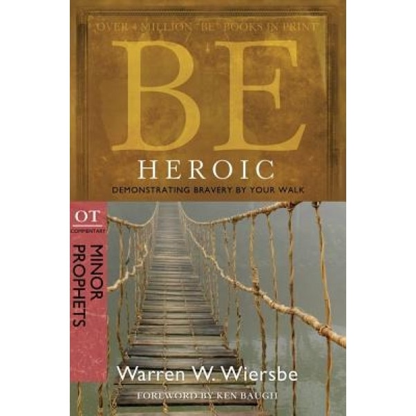 Be Heroic: Demonstrating Bravery by Your Walk: OT Commentary: Minor Prophets, Warren W Wiersbe