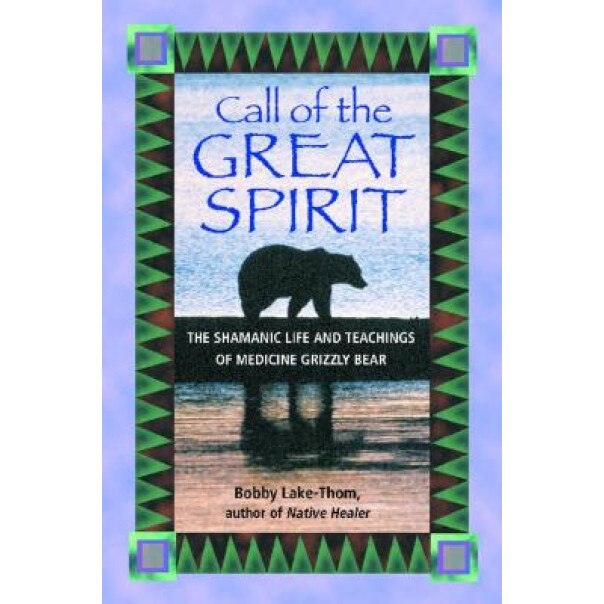 Call of the Great Spirit: The Shamanic Life and Teachings of Medicine Grizzly Bear - Bobby Lake-Thom (Author)
