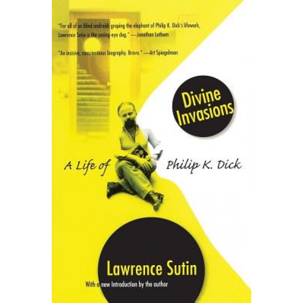 Divine Invasions: A Life of Philip K. Dick, Lawrence Sutin