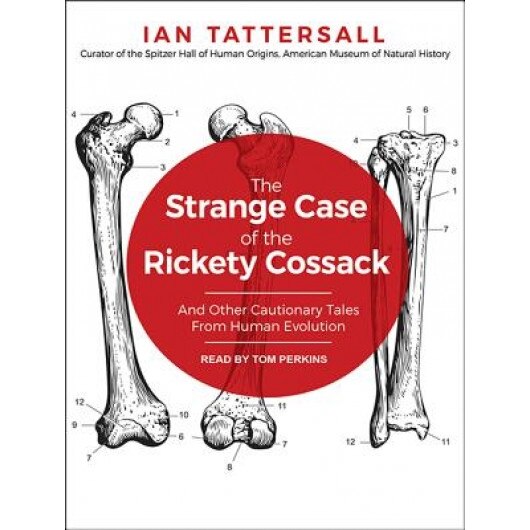 The Strange Case of the Rickety Cossack: And Other Cautionary Tales from Human Evolution, Ian Tattersall (Author)