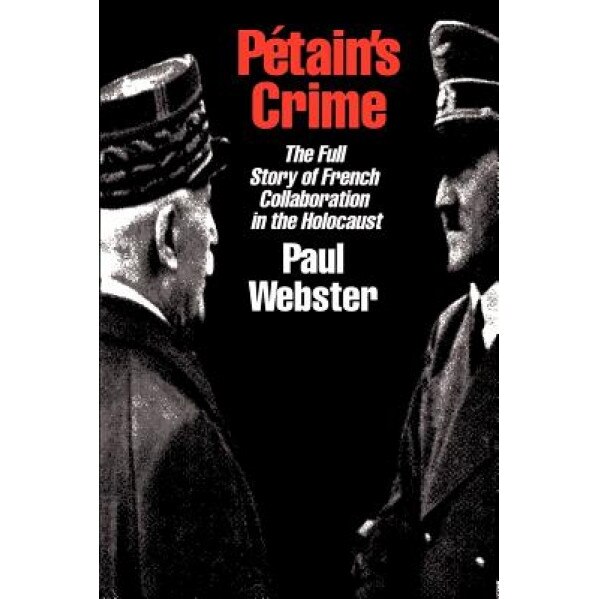 Petain's Crime: The Complete Story of French Collaboration in the Holocaust, Paul Webster (Author)