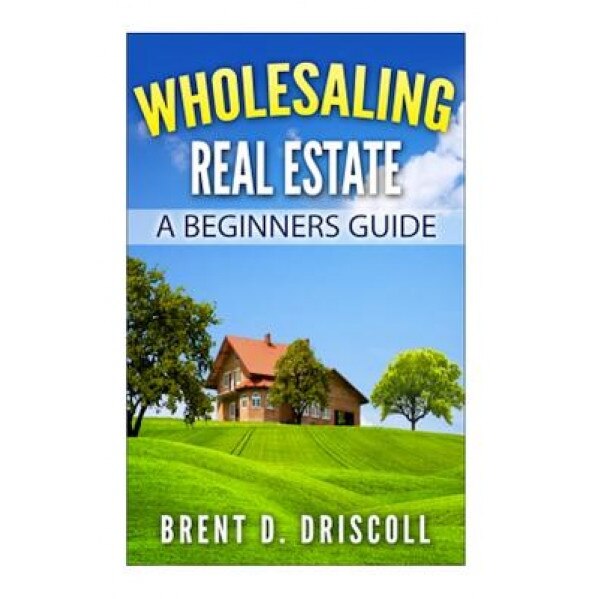 Wholesaling Real Estate: A Beginners Guide - Brent Driscoll (Author)