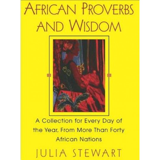 African Proverbs and Wisdom: A Collection for Every Day of the Year, from More Than Forty African Nations, Julia Stewart