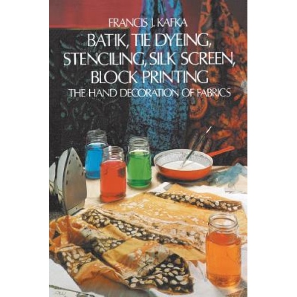 Batik, Tie Dyeing, Stenciling, Silk Screen, Block Printing: The Hand Decoration of Fabrics, Francis J. Kafka (Author)