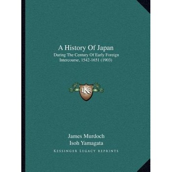 A History of Japan: During the Century of Early Foreign Intercourse, 1542-1651 (1903), James Murdoch (Author) A History of Japan: During the Century of Early Foreign Intercourse, 1542-1651 (1903), James Murdoch (Author)