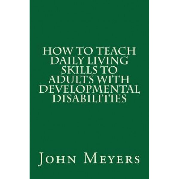 How to Teach Daily Living Skills to Adults with Developmental Disabilities - John Meyers (Author)