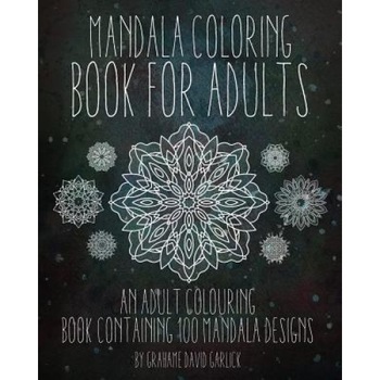 Mandala Coloring Book for Adults: An Adult Colouring Book Containing 100 Mandala Designs, Grahame Garlick (Author) Mandala Coloring Book for Adults: An Adult Colouring Book Containing 100 Mandala Designs, Grahame Garlick (Author)