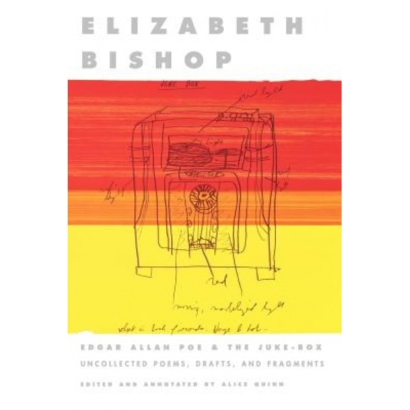 Edgar Allan Poe & the Juke-Box: Uncollected Poems, Drafts, and Fragments, Elizabeth Bishop (Author)
