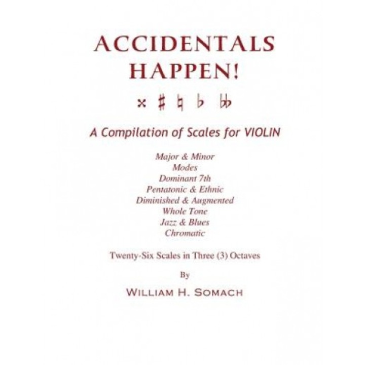 Accidentals Happen! a Compilation of Scales for Violin in Three Octaves: Major & Minor, Modes, Dominant 7th, Pentatonic & Ethnic, Diminished & Augment, William H. Somach (Author)