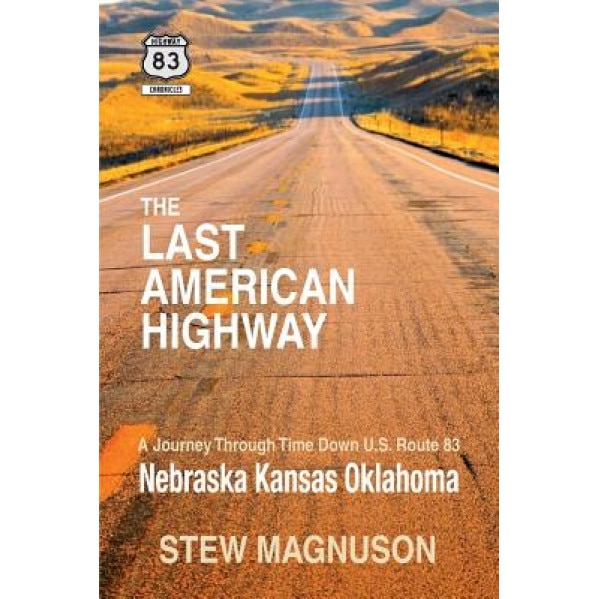 The Last American Highway: A Journey Through Time Down U.S Route 83: Nebraska Kansas Oklahoma, Stew Magnuson (Author)