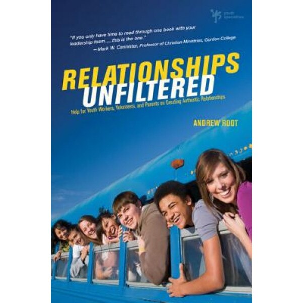 Relationships Unfiltered: Help for Youth Workers, Volunteers, and Parents on Creating Authentic Relationships, Andrew Root