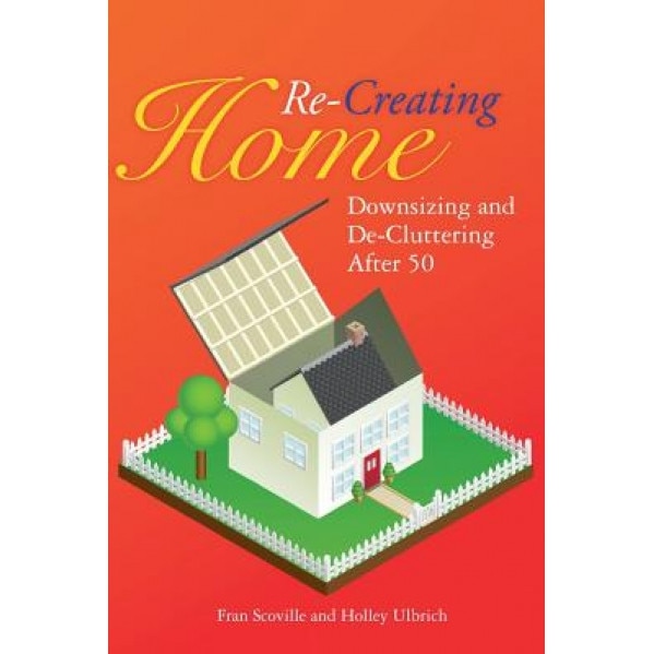 Re-Creating Home: Downsizing and de-Cluttering After 50, Fran Scoville (Author)