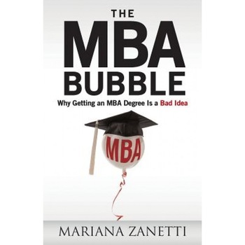 The MBA Bubble: Why Getting an MBA Degree Is a Bad Idea - Mariana Zanetti (Author) The MBA Bubble: Why Getting an MBA Degree Is a Bad Idea - Mariana Zanetti (Author)