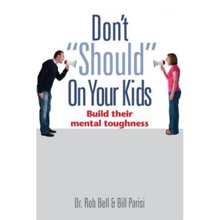 Don't Should on Your Kids: Build Their Mental Toughness, Rob Bell (Author)