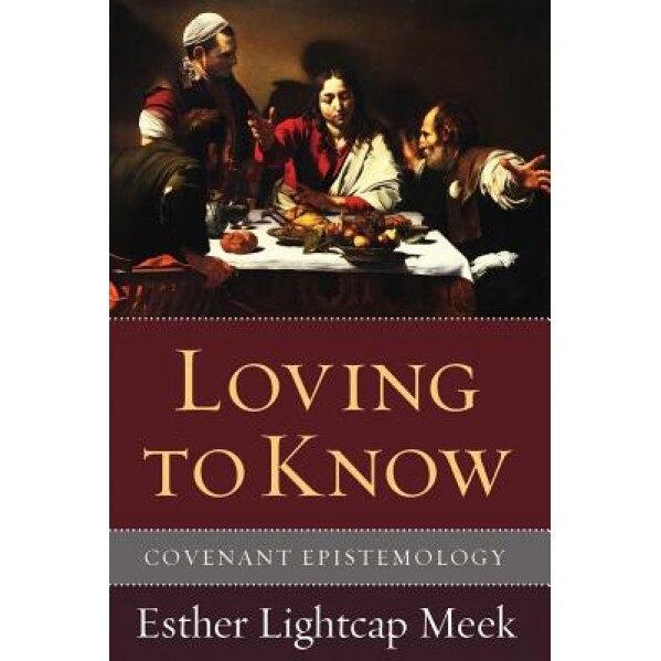 Loving to Know: Covenant Epistemology, Esther Lightcap Meek (Author)