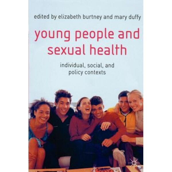 Young People and Sexual Health: Individual, Social and Policy Contexts - Elizabeth Burtney (Author)