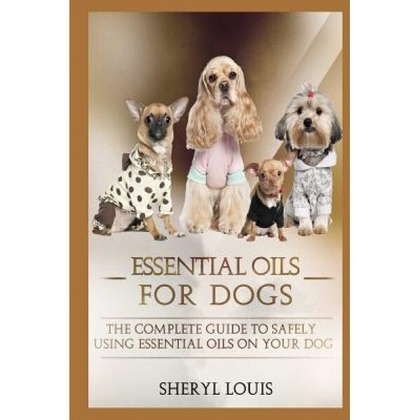 Essential Oils for Dogs: The Complete Guide to Safely Using Essential Oils on Your Dog, Sheryl Louis (Author)