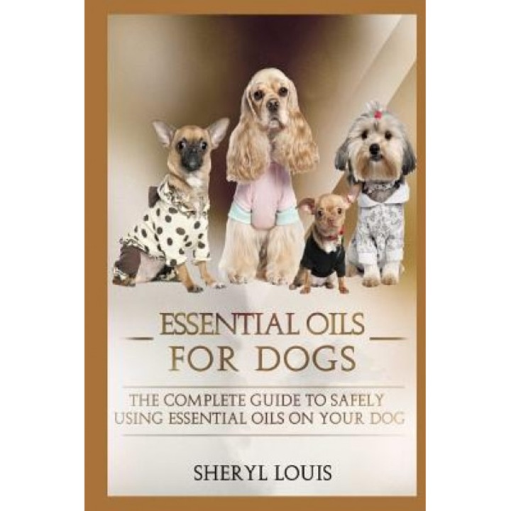 Essential Oils for Dogs: The Complete Guide to Safely Using Essential Oils on Your Dog, Sheryl Louis (Author)
