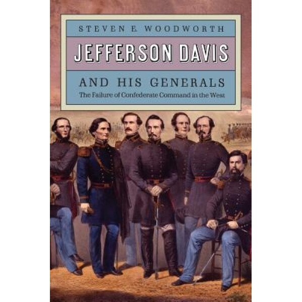 Jefferson Davis and His Generals: The Failure of Confederate Command in the West, Steven E. Woodworth (Author)