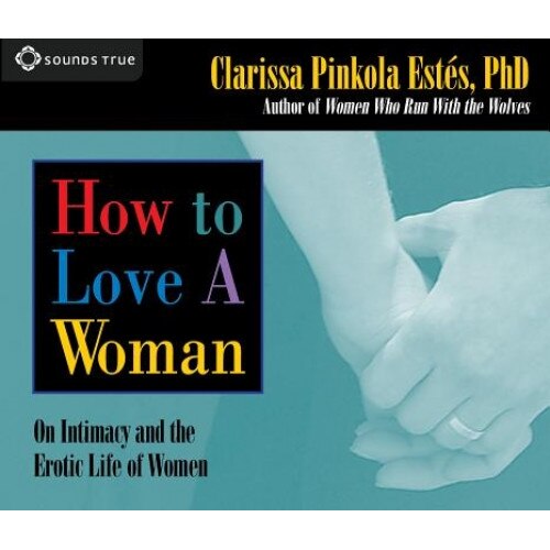 How to Love a Woman: On Intimacy and the Erotic Life of Women - Clarissa Pinkola Estes (Author)